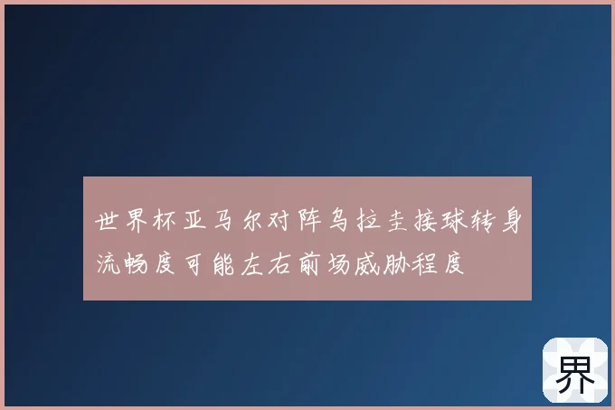世界杯亚马尔对阵乌拉圭接球转身流畅度可能左右前场威胁程度