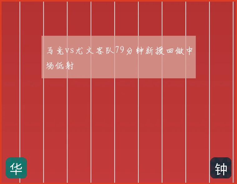 马竞vs尤文客队79分钟新援回做中场低射