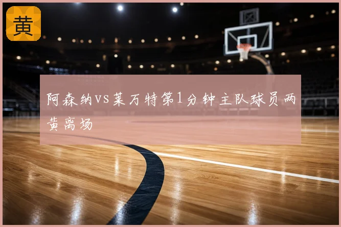阿森纳vs莱万特第1分钟主队球员两黄离场