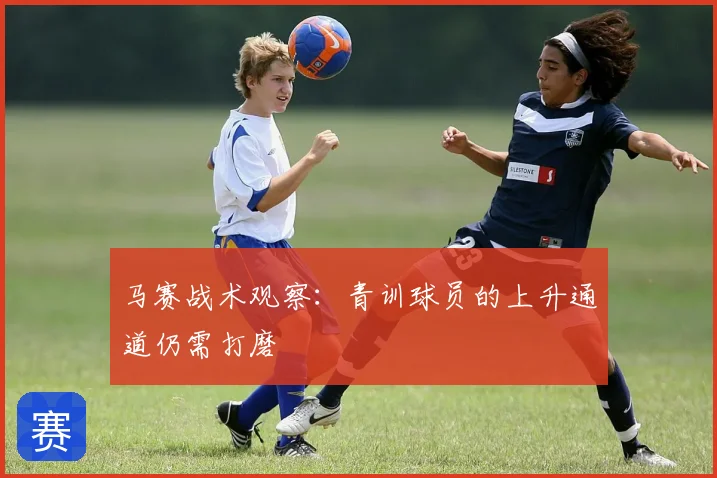 马赛战术观察：青训球员的上升通道仍需打磨