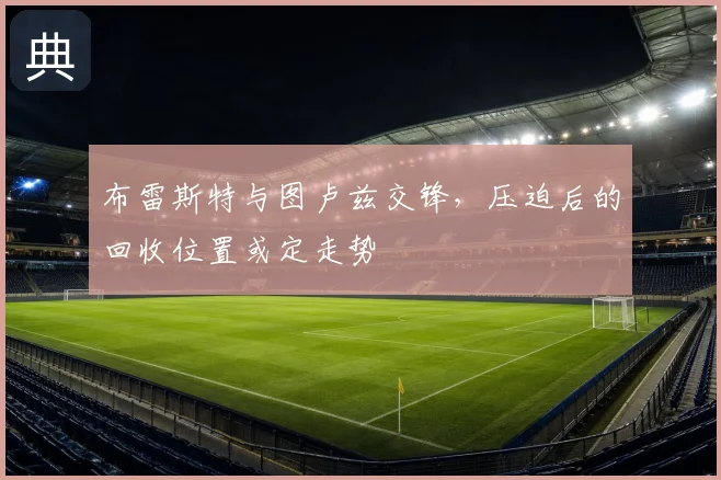 布雷斯特与图卢兹交锋，压迫后的回收位置或定走势