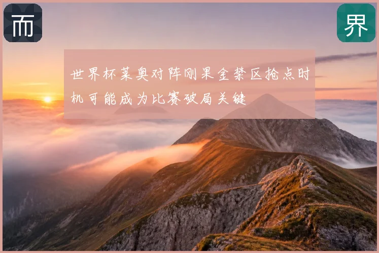 世界杯莱奥对阵刚果金禁区抢点时机可能成为比赛破局关键