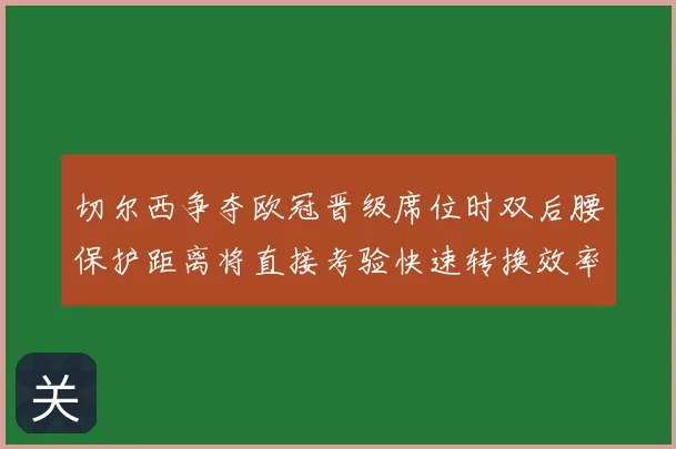 切尔西争夺欧冠晋级席位时双后腰保护距离将直接考验快速转换效率