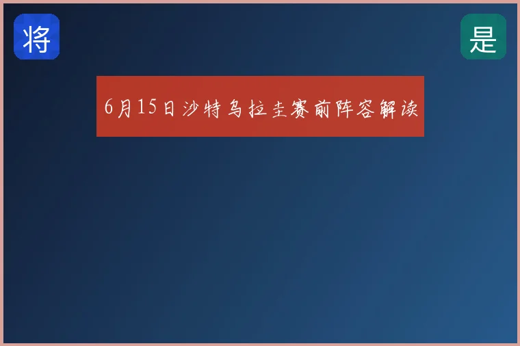 6月15日沙特乌拉圭赛前阵容解读